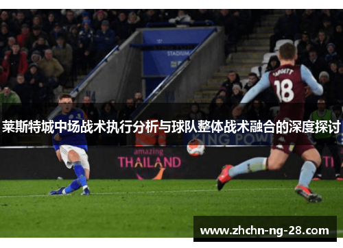 莱斯特城中场战术执行分析与球队整体战术融合的深度探讨