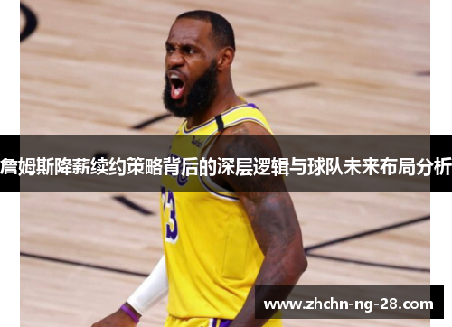 詹姆斯降薪续约策略背后的深层逻辑与球队未来布局分析