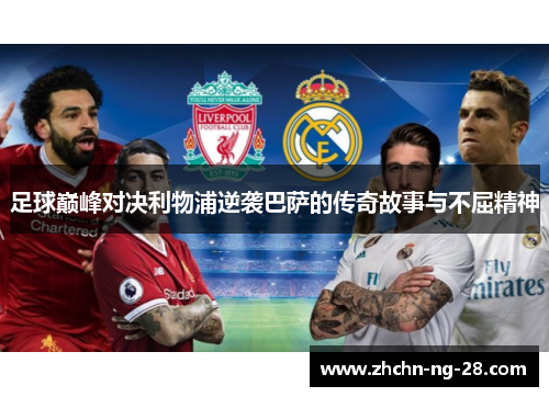 足球巅峰对决利物浦逆袭巴萨的传奇故事与不屈精神