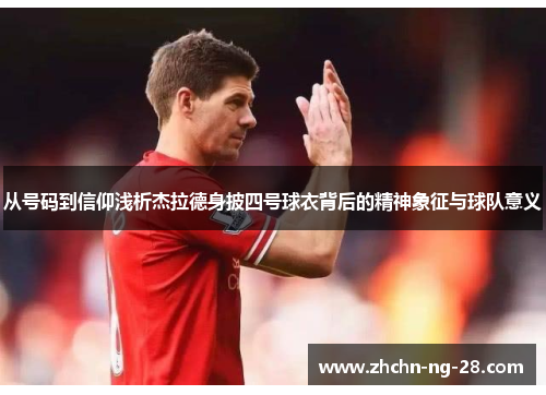 从号码到信仰浅析杰拉德身披四号球衣背后的精神象征与球队意义