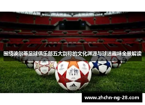 围绕波尔蒂足球俱乐部五大别称的文化渊源与球迷趣味全景解读