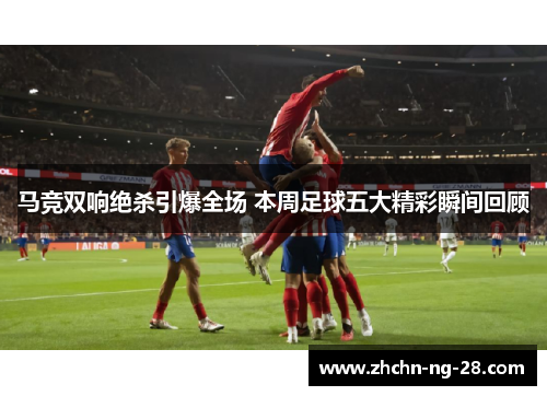 马竞双响绝杀引爆全场 本周足球五大精彩瞬间回顾