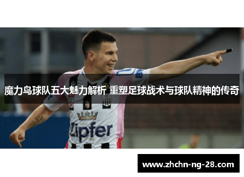 魔力鸟球队五大魅力解析 重塑足球战术与球队精神的传奇