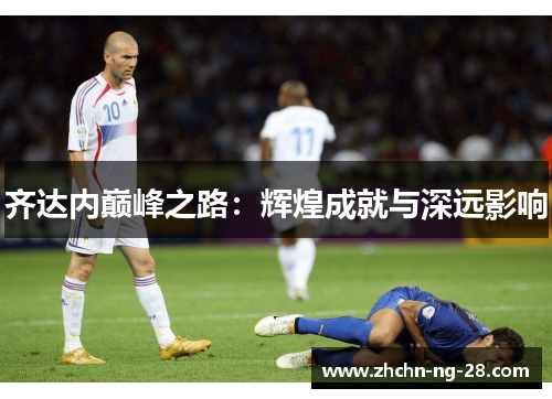 齐达内巅峰之路：辉煌成就与深远影响