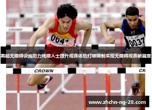 英超无障碍设施助力残障人士提升观赛体验打破限制实现无障碍观赛新篇章