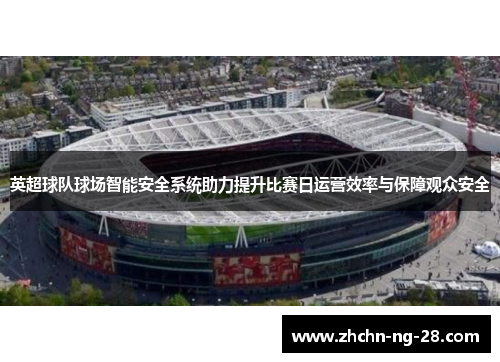 英超球队球场智能安全系统助力提升比赛日运营效率与保障观众安全