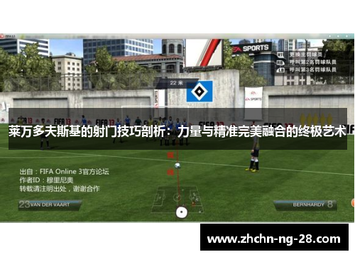 莱万多夫斯基的射门技巧剖析：力量与精准完美融合的终极艺术