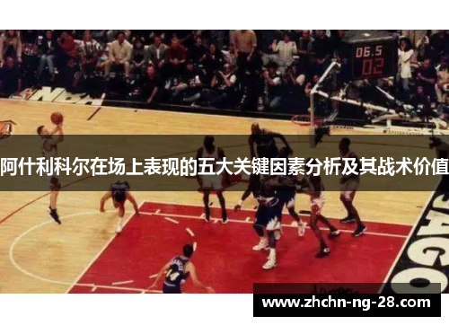 阿什利科尔在场上表现的五大关键因素分析及其战术价值