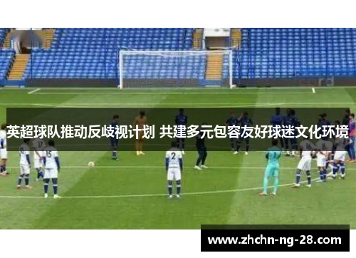 英超球队推动反歧视计划 共建多元包容友好球迷文化环境