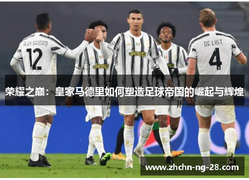 荣耀之巅：皇家马德里如何塑造足球帝国的崛起与辉煌