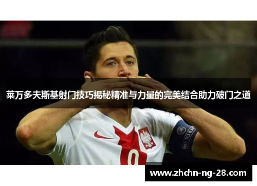 莱万多夫斯基射门技巧揭秘精准与力量的完美结合助力破门之道 莱万多夫斯基射门技巧揭秘精准与力量的完美结合助力破门之道