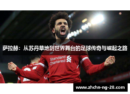 萨拉赫:从苏丹草地到世界舞台的足球传奇与崛起之路 萨拉赫:从苏丹草地到世界舞台的足球传奇与崛起之路