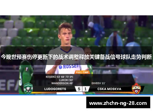 今晚世预赛伤停更新下的战术调整释放关键备战信号球队走势判断