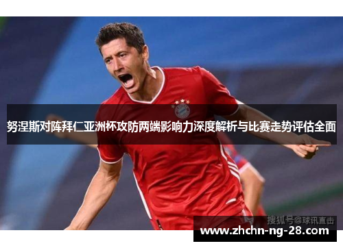 努涅斯对阵拜仁亚洲杯攻防两端影响力深度解析与比赛走势评估全面