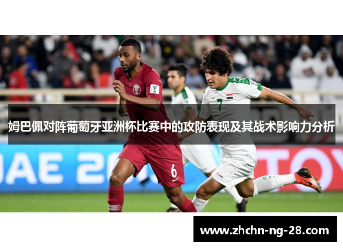 姆巴佩对阵葡萄牙亚洲杯比赛中的攻防表现及其战术影响力分析