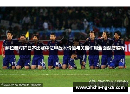 萨拉赫对阵日本比赛中法甲战术价值与关键作用全面深度解析