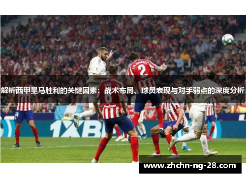 解析西甲皇马胜利的关键因素：战术布局、球员表现与对手弱点的深度分析