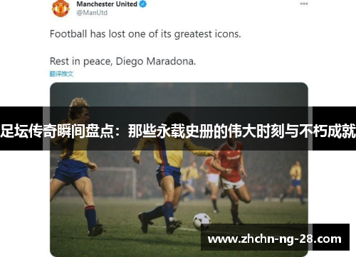 足坛传奇瞬间盘点:那些永载史册的伟大时刻与不朽成就 足坛传奇瞬间盘点:那些永载史册的伟大时刻与不朽成就