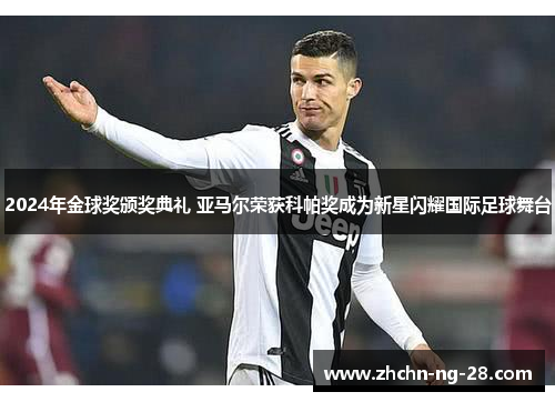 2024年金球奖颁奖典礼 亚马尔荣获科帕奖成为新星闪耀国际足球舞台 2024年金球奖颁奖典礼 亚马尔荣获科帕奖成为新星闪耀国际足球舞台