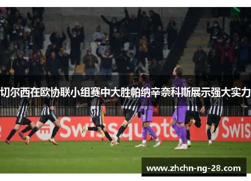 切尔西在欧协联小组赛中大胜帕纳辛奈科斯展示强大实力