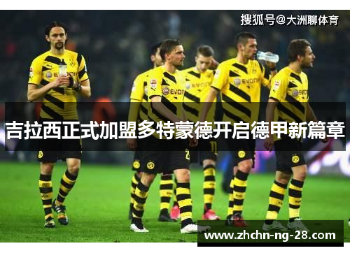 吉拉西正式加盟多特蒙德开启德甲新篇章
