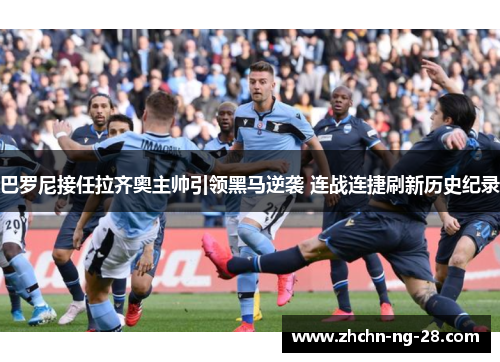 巴罗尼接任拉齐奥主帅引领黑马逆袭 连战连捷刷新历史纪录 巴罗尼接任拉齐奥主帅引领黑马逆袭 连战连捷刷新历史纪录