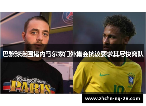 巴黎球迷围堵内马尔家门外集会抗议要求其尽快离队
