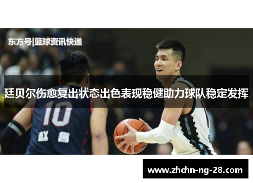 廷贝尔伤愈复出状态出色表现稳健助力球队稳定发挥 廷贝尔伤愈复出状态出色表现稳健助力球队稳定发挥