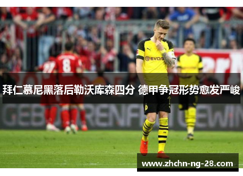 拜仁慕尼黑落后勒沃库森四分 德甲争冠形势愈发严峻