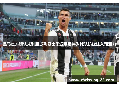 皇马官方确认米利唐成功复出重返赛场将为球队防线注入新活力