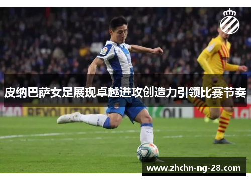 皮纳巴萨女足展现卓越进攻创造力引领比赛节奏