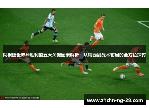 阿根廷世界杯胜利的五大关键因素解析:从梅西到战术布局的全方位探讨 阿根廷世界杯胜利的五大关键因素解析:从梅西到战术布局的全方位探讨