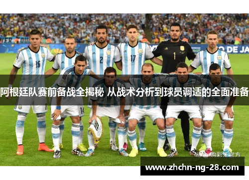 阿根廷队赛前备战全揭秘 从战术分析到球员调适的全面准备 阿根廷队赛前备战全揭秘 从战术分析到球员调适的全面准备
