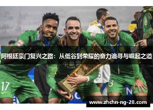 阿根廷豪门复兴之路：从低谷到荣耀的奋力追寻与崛起之道