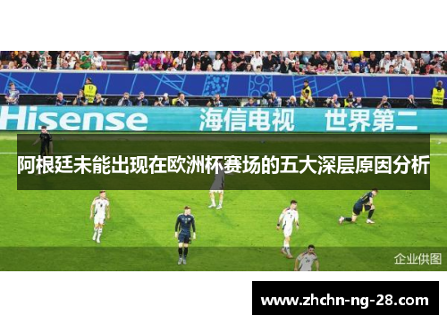 阿根廷未能出现在欧洲杯赛场的五大深层原因分析