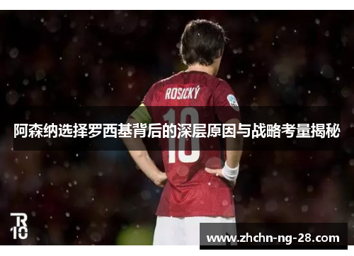 阿森纳选择罗西基背后的深层原因与战略考量揭秘 阿森纳选择罗西基背后的深层原因与战略考量揭秘