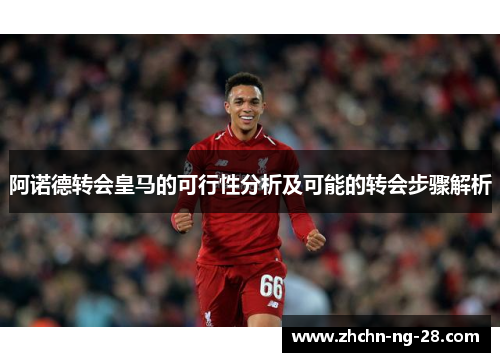 阿诺德转会皇马的可行性分析及可能的转会步骤解析