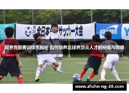 阿贾克斯青训体系揭秘 如何培养足球界顶尖人才的秘密与策略 阿贾克斯青训体系揭秘 如何培养足球界顶尖人才的秘密与策略