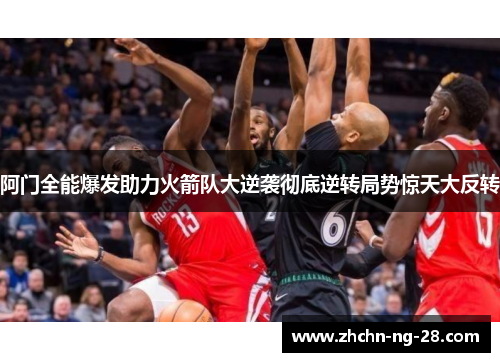 阿门全能爆发助力火箭队大逆袭彻底逆转局势惊天大反转