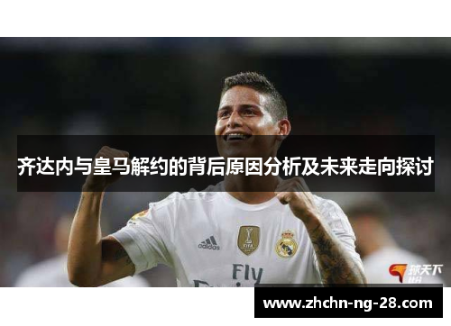 齐达内与皇马解约的背后原因分析及未来走向探讨