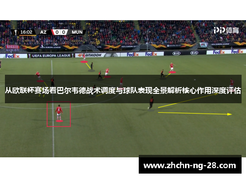 从欧联杯赛场看巴尔韦德战术调度与球队表现全景解析核心作用深度评估