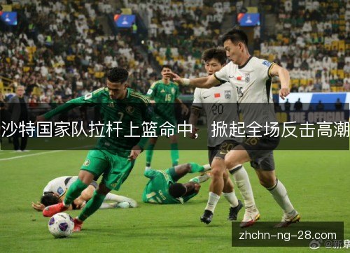 沙特国家队拉杆上篮命中,掀起全场反击高潮 沙特国家队拉杆上篮命中,掀起全场反击高潮